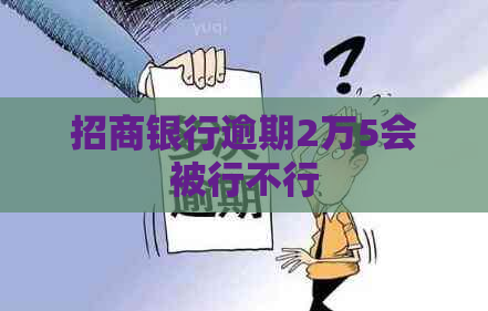 招商银行逾期2万5会被行不行