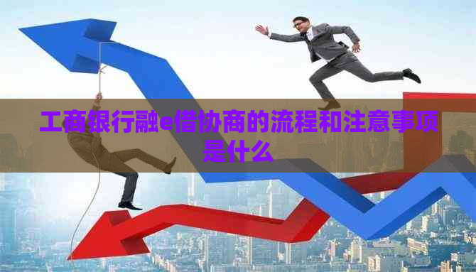 工商银行融e借协商的流程和注意事项是什么