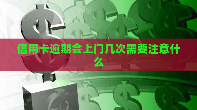 信用卡逾期会上门几次需要注意什么