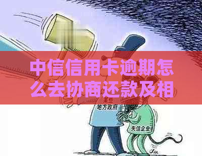 中信信用卡逾期怎么去协商还款及相关事项