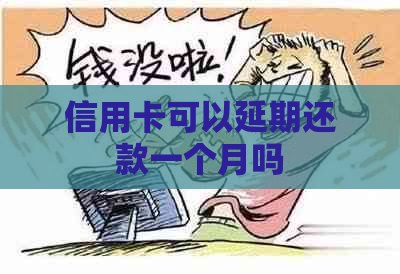 信用卡可以延期还款一个月吗