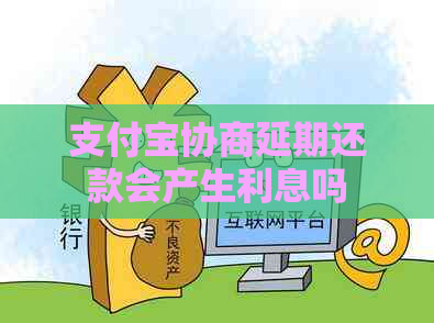 支付宝协商延期还款会产生利息吗