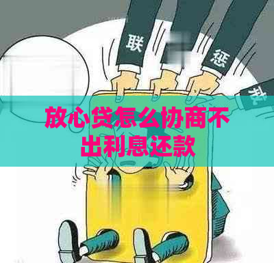 放心贷怎么协商不出利息还款