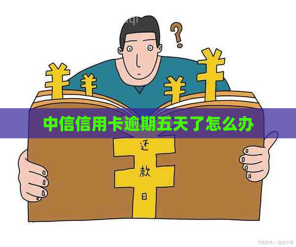 中信信用卡逾期五天了怎么办