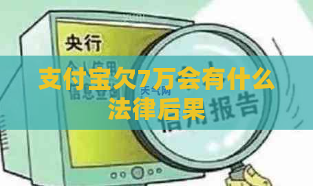 支付宝欠7万会有什么法律后果