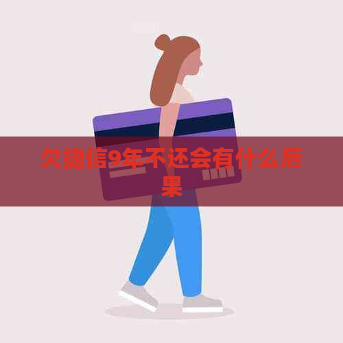 欠捷信9年不还会有什么后果