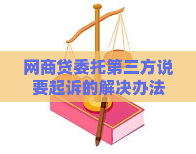 网商贷委托第三方说要起诉的解决办法是什么