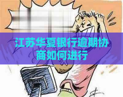 江苏华夏银行逾期协商如何进行