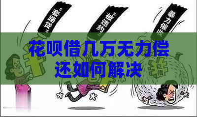 花呗借几万无力偿还如何解决