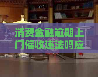 消费金融逾期上门违法吗应该如何处理