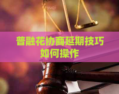 普融花协商延期技巧如何操作