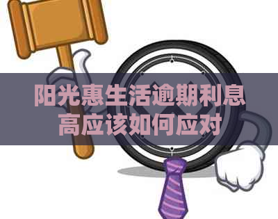 阳光惠生活逾期利息高应该如何应对