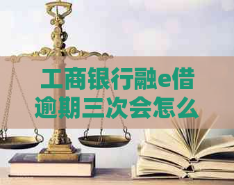 工商银行融e借逾期三次会怎么样