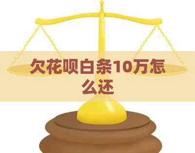 欠花呗白条10万怎么还