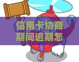 信用卡协商期间逾期怎么办处理