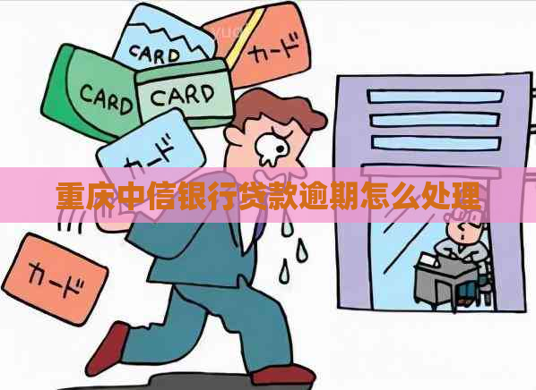 重庆中信银行贷款逾期怎么处理