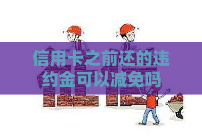 信用卡之前还的违约金可以减免吗