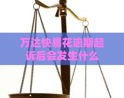 万达快易花逾期起诉后会发生什么