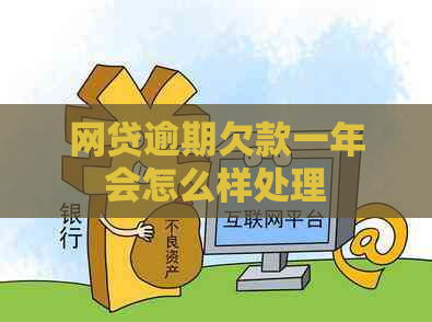 网贷逾期欠款一年会怎么样处理