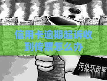 信用卡逾期起诉收到传票怎么办