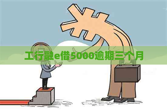 工行融e借5000逾期三个月