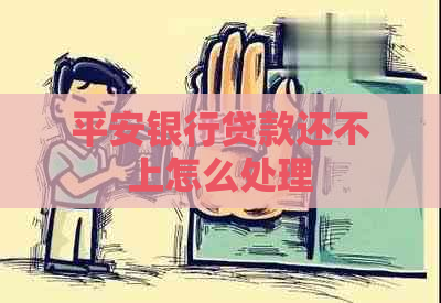 平安银行贷款还不上怎么处理