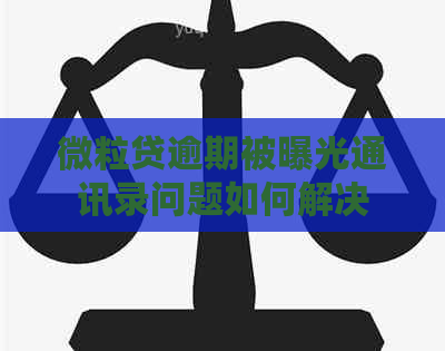 微粒贷逾期被曝光通讯录问题如何解决