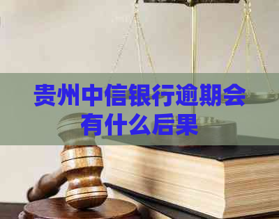 贵州中信银行逾期会有什么后果