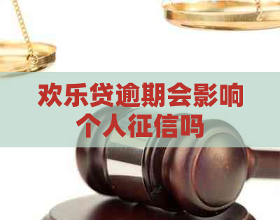 欢乐贷逾期会影响个人吗