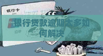 银行贷款逾期太多如何解决