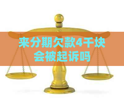 来分期欠款4千块会被起诉吗