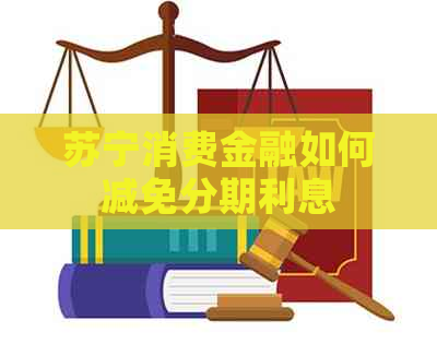 苏宁消费金融如何减免分期利息