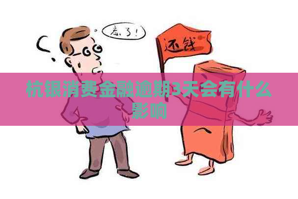 杭银消费金融逾期3天会有什么影响