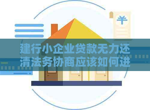 建行小企业贷款无力还清法务协商应该如何进行