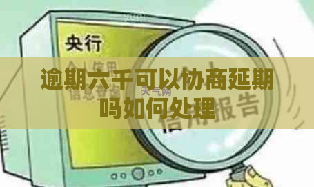 逾期六千可以协商延期吗如何处理