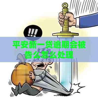 平安新一贷逾期会被告么怎么处理