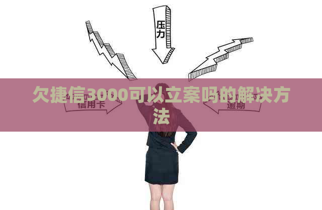 欠捷信3000可以立案吗的解决方法