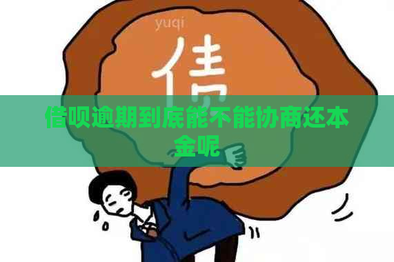 借呗逾期到底能不能协商还本金呢