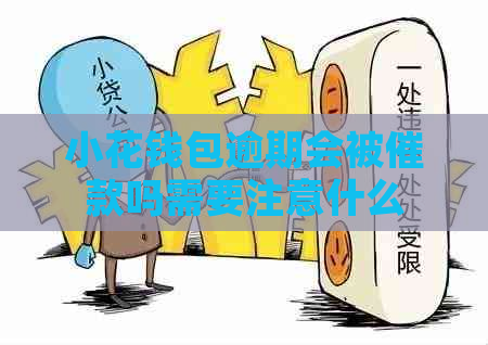 小花钱包逾期会被催款吗需要注意什么