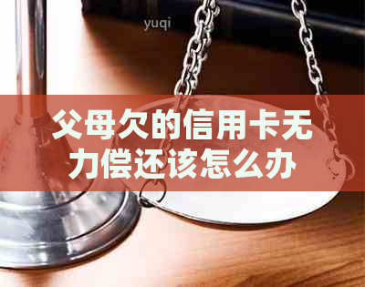 父母欠的信用卡无力偿还该怎么办