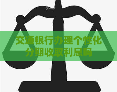 交通银行办理个性化分期收取利息吗