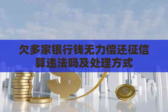 欠多家银行钱无力偿还算违法吗及处理方式