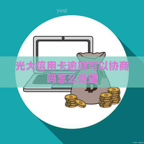 光大信用卡逾期可以协商吗怎么处理