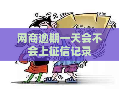 网商逾期一天会不会上记录