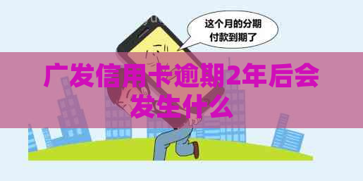 广发信用卡逾期2年后会发生什么