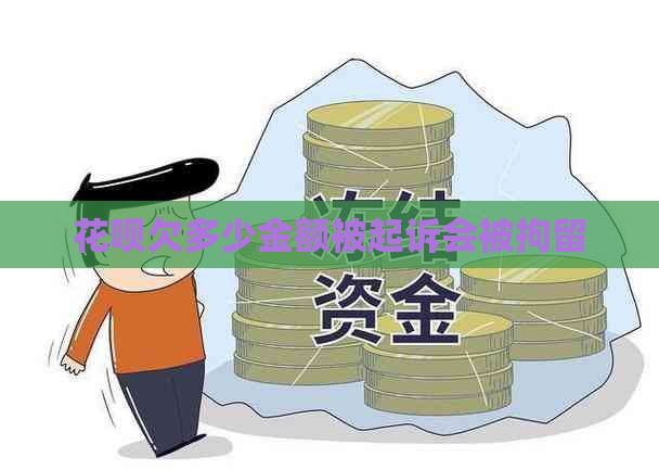 花呗欠多少金额被起诉会被拘留