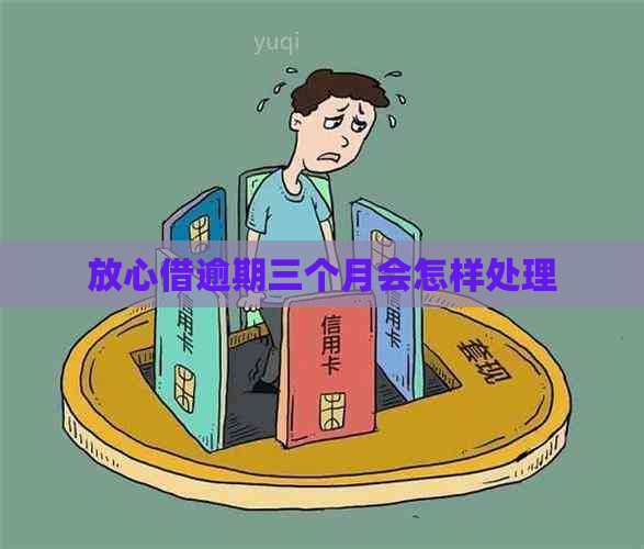 放心借逾期三个月会怎样处理