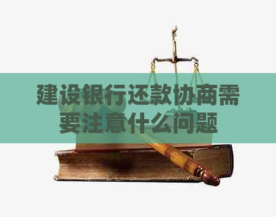 建设银行还款协商需要注意什么问题