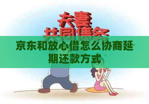 京东和放心借怎么协商延期还款方式