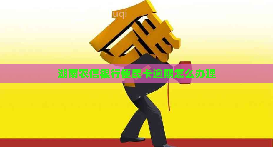 湖南农信银行便民卡逾期怎么办理